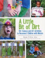 Little Bit of Dirt (A): 55+ Science and Art Activities to Reconnect Children and Nature