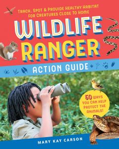Wildlife Ranger Action Guide: Track, Spot and Provide Healthy Habitat for Creatures Close to Home