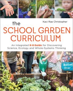 School Garden Curriculum (The): An Integrated K-8 Guide for Discovering Science, Ecology, and Whole-Systems Thinking