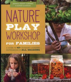 Nature Play Workshop for Families: A Guide to 40+ Outdoor Learning Experiences in All Seasons